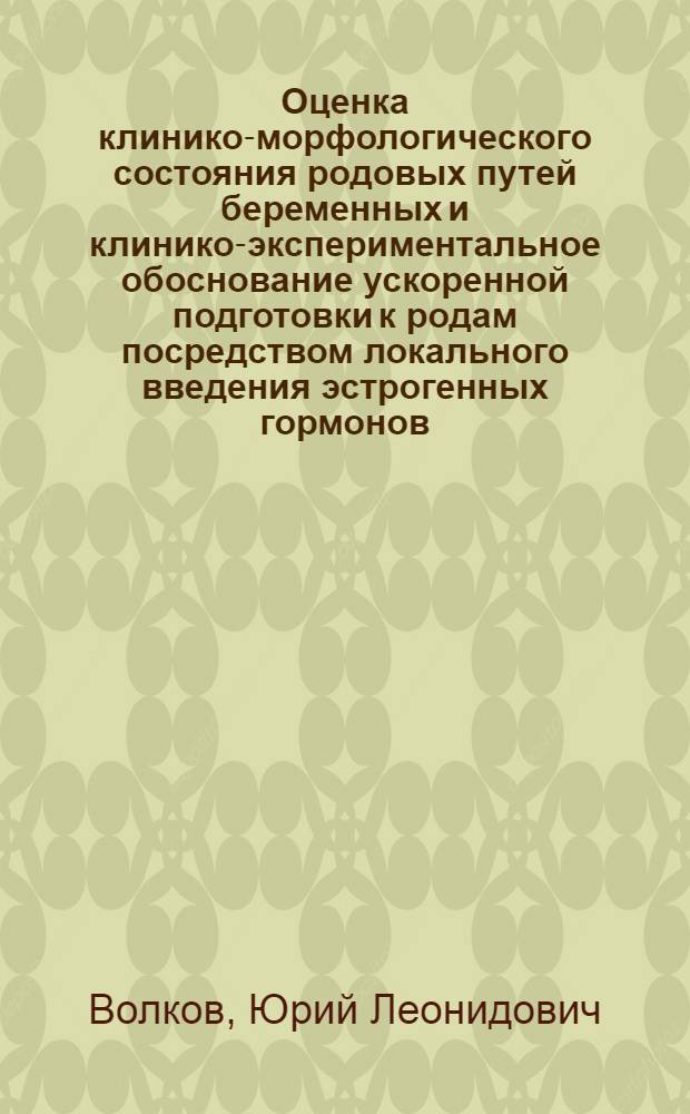 Оценка клинико-морфологического состояния родовых путей беременных и клинико-экспериментальное обоснование ускоренной подготовки к родам посредством локального введения эстрогенных гормонов : Автореф. дис. на соиск. учен. степ. д-ра мед. наук : (14.00.01)