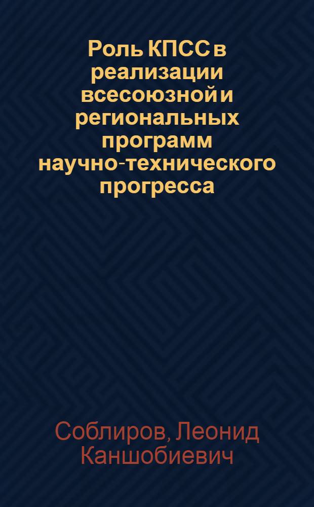 Роль КПСС в реализации всесоюзной и региональных программ научно-технического прогресса : (На материалах Кабардино-Балкар. орг. КПСС) : Автореф. дис. на соиск. учен. степ. канд. ист. наук : (07.00.01)