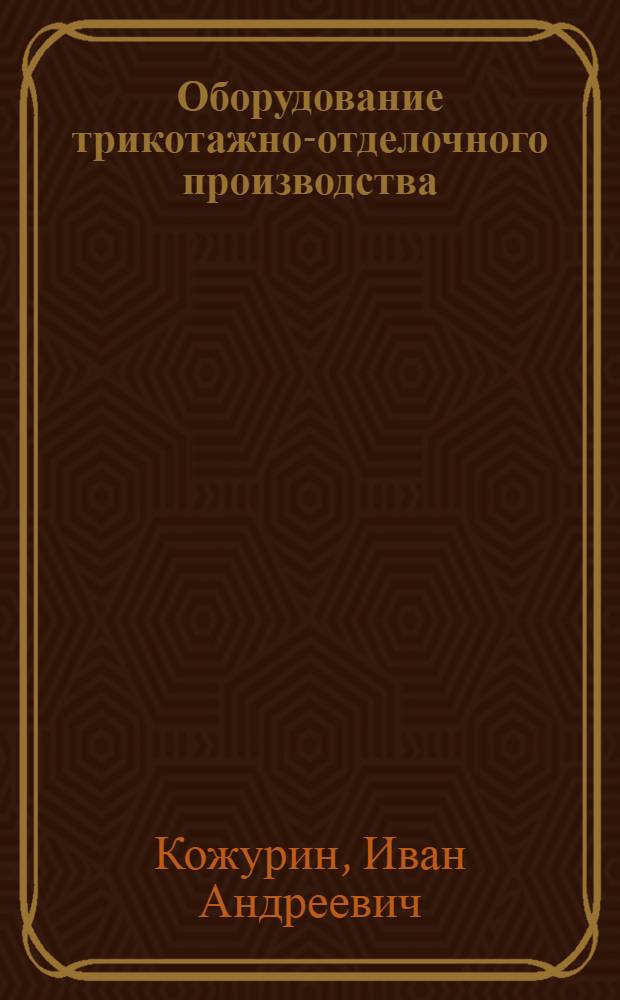 Оборудование трикотажно-отделочного производства : Учеб. для сред. спец. учеб. заведений лег. пром-сти