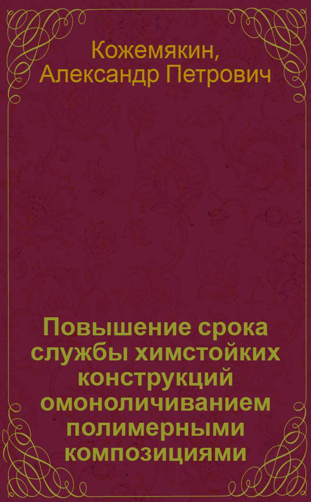 Повышение срока службы химстойких конструкций омоноличиванием полимерными композициями : Автореф. дис. на соиск. учен. степ. к. т. н