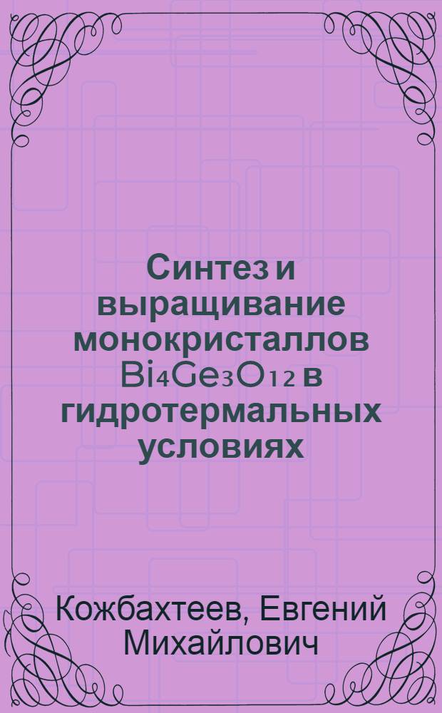 Синтез и выращивание монокристаллов Bi₄Ge₃O₁₂ в гидротермальных условиях : Автореф. дис. на соиск. учен. степ. к. х. н