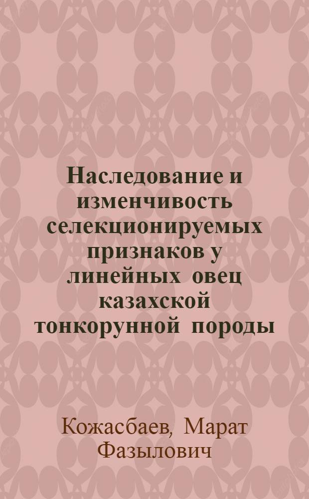Наследование и изменчивость селекционируемых признаков у линейных овец казахской тонкорунной породы : Автореф. дис. на соиск. учен. степ. канд. с.-х. наук : (06.02.01)