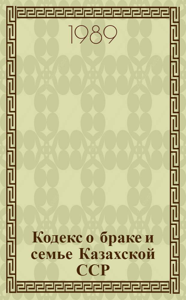 Кодекс о браке и семье Казахской ССР : (Офиц. текст с изм. и доп. по состоянию законодательства на 1 янв. 1988 г.)