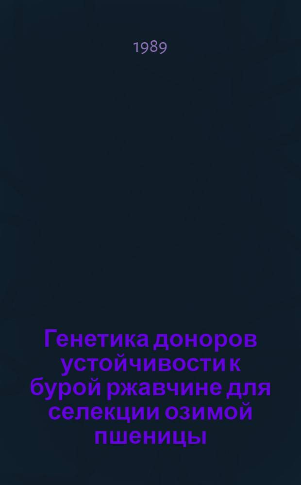 Генетика доноров устойчивости к бурой ржавчине для селекции озимой пшеницы : Автореф. дис. на соиск. учен. степ. канд. с.-х. наук : (06.01.05; 06.01.11)