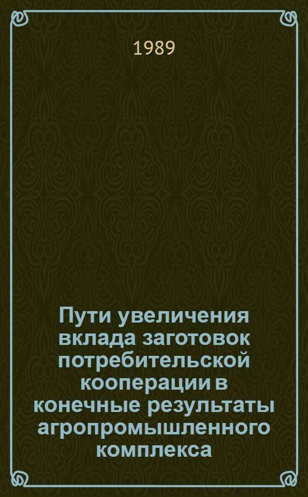 Пути увеличения вклада заготовок потребительской кооперации в конечные результаты агропромышленного комплекса : (На материалах БССР) : Автореф. дис. на соиск. учен. степ. канд. экон. наук : (08.00.22)
