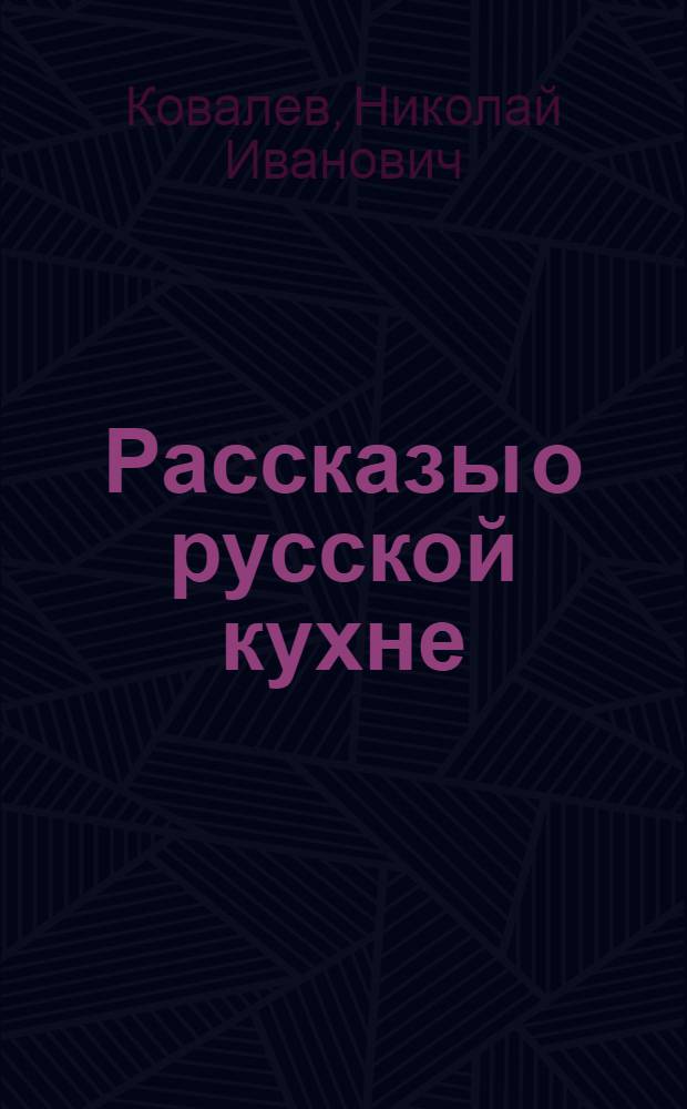 Рассказы о русской кухне : О блюдах, их истории, названиях и пользе ими приносимой, а также об утвари, посуде и обычаях стола