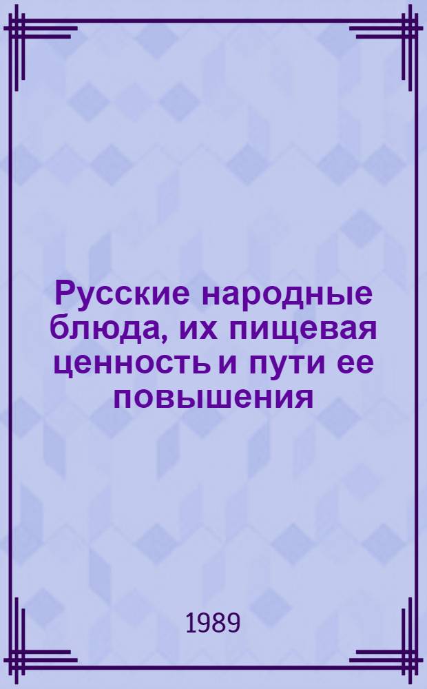 Русские народные блюда, их пищевая ценность и пути ее повышения : Дис. на соиск. учен. степ. д-ра техн. наук в форме науч. докл. : (05.18.16)