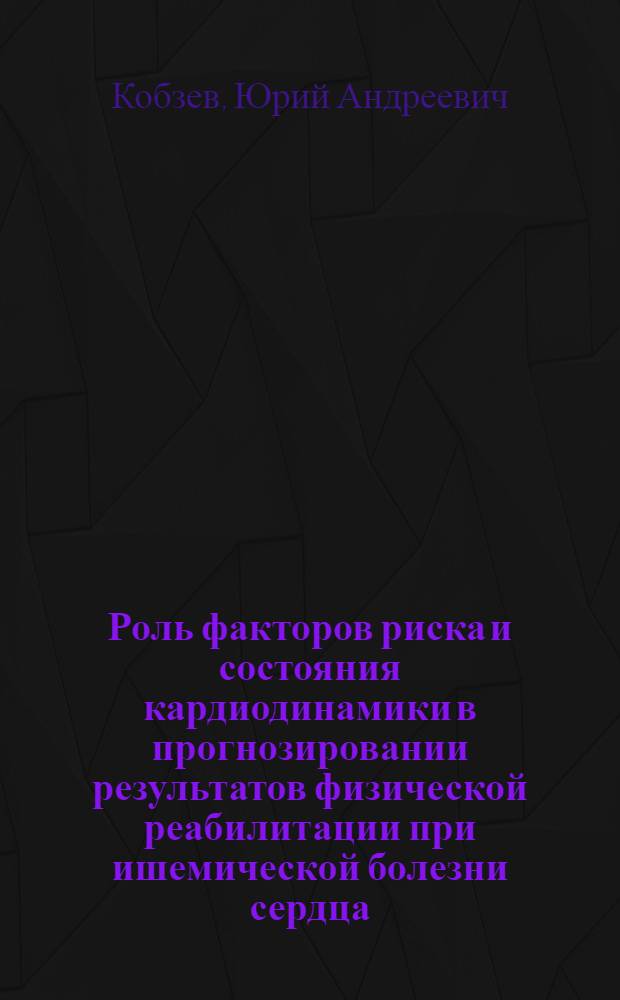 Роль факторов риска и состояния кардиодинамики в прогнозировании результатов физической реабилитации при ишемической болезни сердца : Автореф. дис. на соиск. учен. степ. д-ра мед. наук : (14.00.12)
