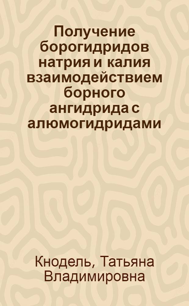 Получение борогидридов натрия и калия взаимодействием борного ангидрида с алюмогидридами (и составляющими их элементами) в расплавах и перспективность процесса для синтеза Т-свободных борогидридов : Автореф. дис. на соиск. учен. степ. к. х. н