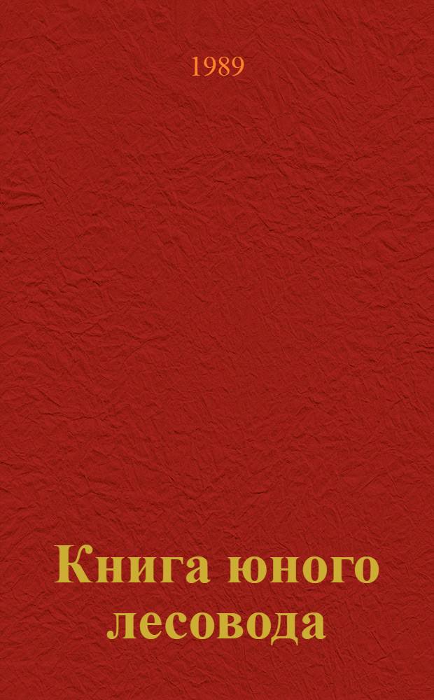 Книга юного лесовода : Курс лекций по основам лесоведения, лесоводства и охраны природы для слушателей Малой лесн. акад. и членов шк. лесничеств : Сборник