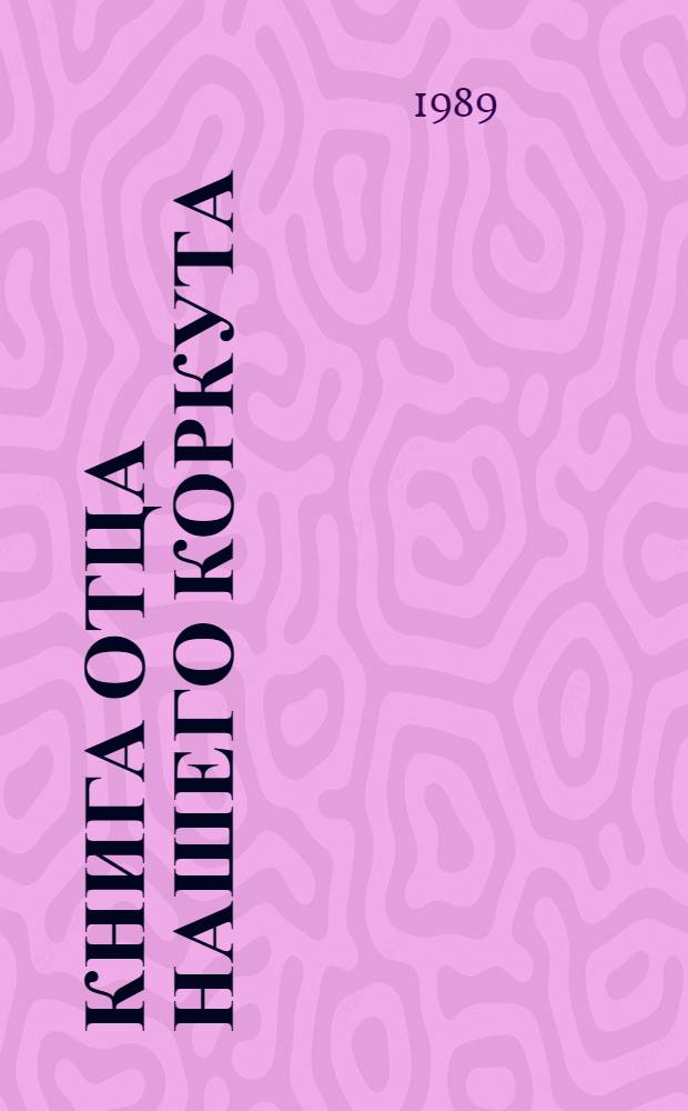 Книга отца нашего Коркута : Огузский героич. эпос