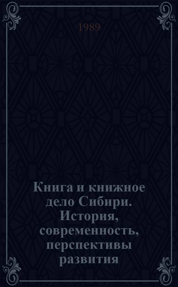 Книга и книжное дело Сибири. История, современность, перспективы развития : (К 200-летию сиб. книгопечатания) : Тез. докл. и сообщ. конф., 23-25 окт. 1989 г