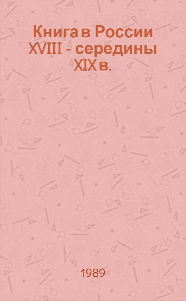 Книга в России XVIII - середины XIX в. : Из истории Б-ки Акад. наук : Сб. ст.
