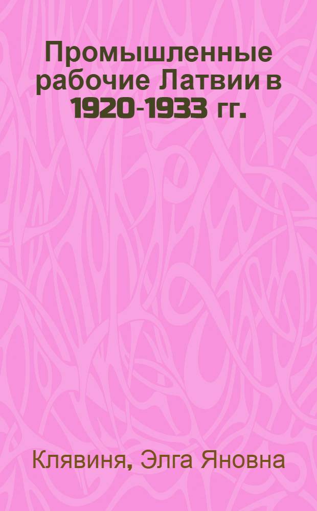 Промышленные рабочие Латвии в 1920-1933 гг. : Автореф. дис. на соиск. учен. степ. канд. ист. наук : (07.00.02)