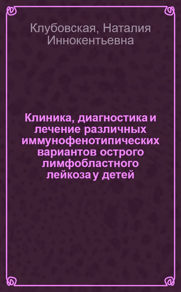 Клиника, диагностика и лечение различных иммунофенотипических вариантов острого лимфобластного лейкоза у детей : Автореф. дис. на соиск. учен. степ. канд. мед. наук : (14.00.29)