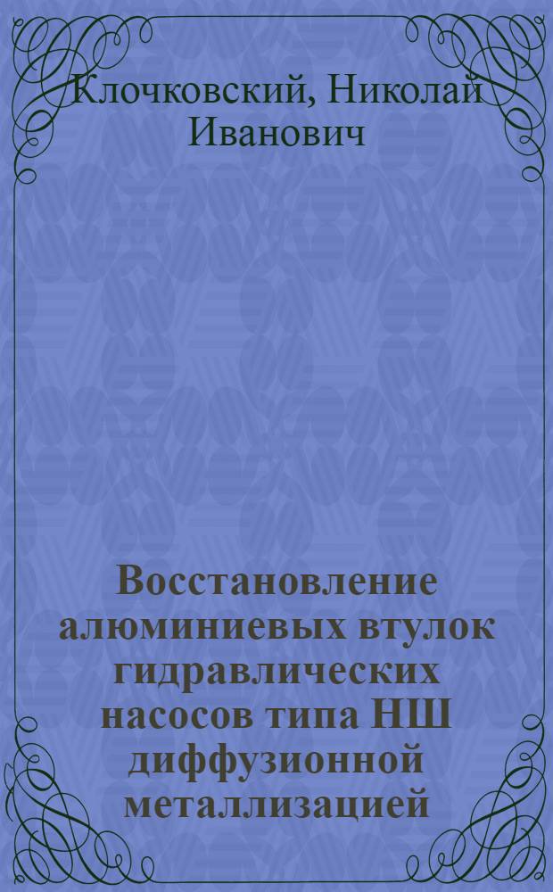 Восстановление алюминиевых втулок гидравлических насосов типа НШ диффузионной металлизацией : Автореф. дис. на соиск. учен. степ. к. т. н