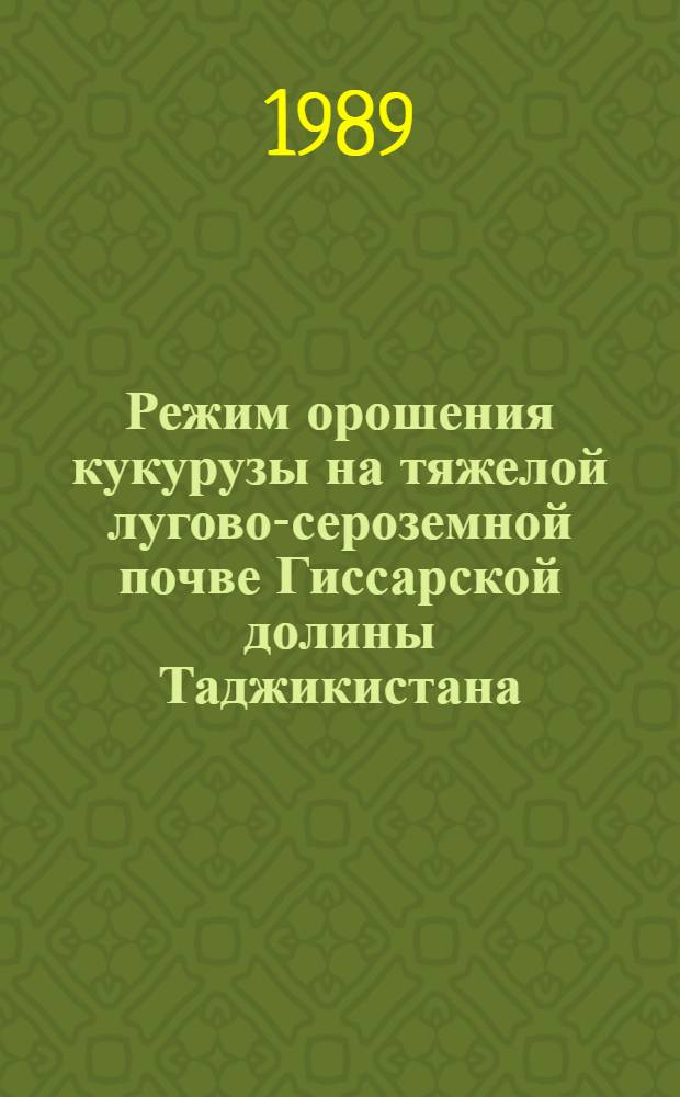 Режим орошения кукурузы на тяжелой лугово-сероземной почве Гиссарской долины Таджикистана : Автореф. дис. на соиск. учен. степ. канд. с.-х. наук : (06.01.02)