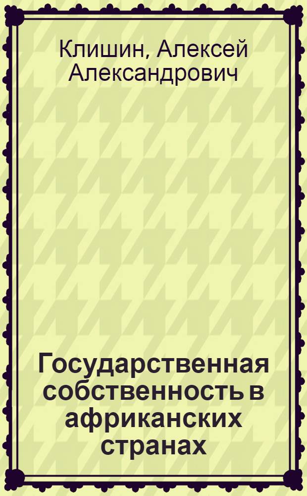 Государственная собственность в африканских странах : Из опыта правового развития стран соц. ориентации
