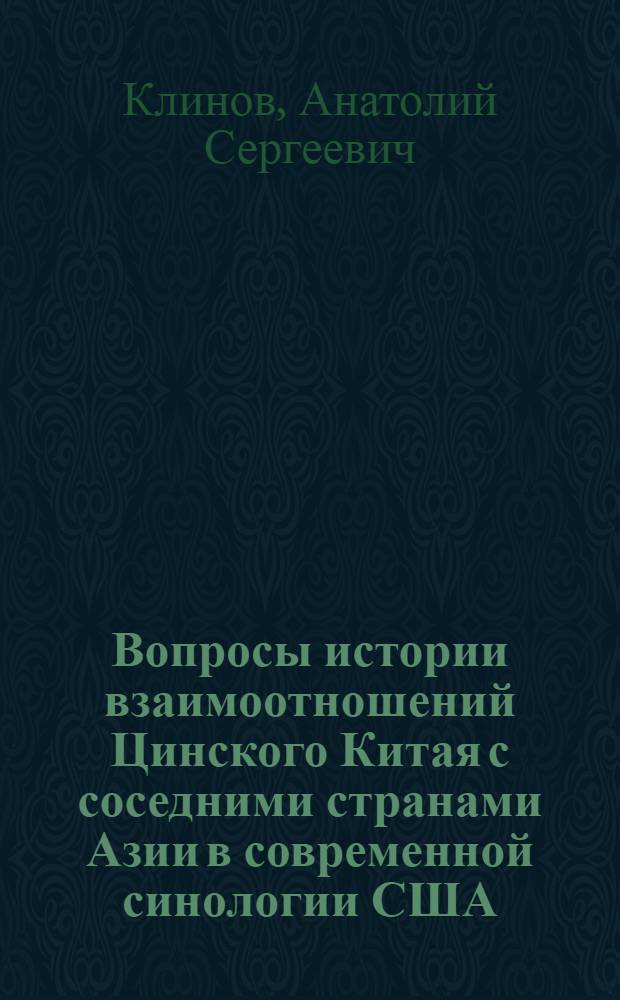 Вопросы истории взаимоотношений Цинского Китая с соседними странами Азии в современной синологии США (40-80-е гг. XX в.) : Автореф. дис. на соиск. учен. степ. канд. ист. наук : (07.00.03)