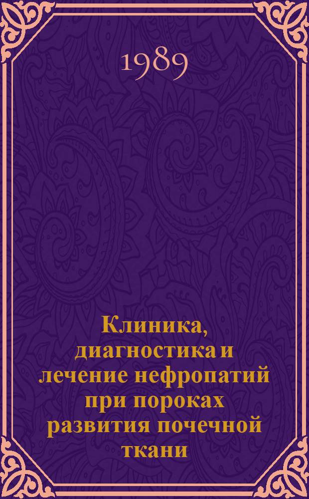 Клиника, диагностика и лечение нефропатий при пороках развития почечной ткани : Метод. рекомендации (с правом переизд. мест. органами здравоохранения)