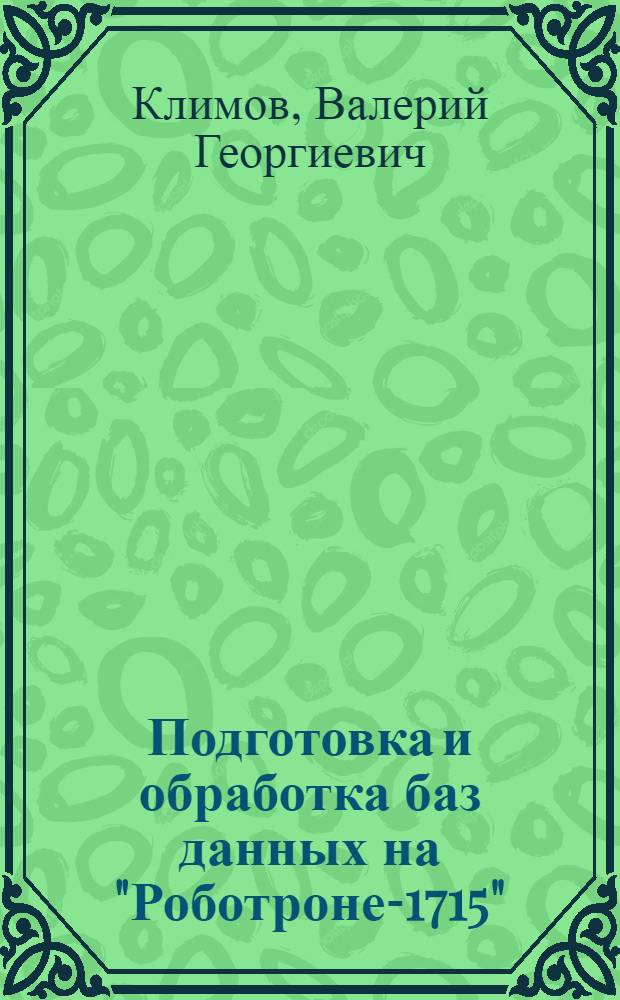 Подготовка и обработка баз данных на "Роботроне-1715" : Учеб. пособие для студентов спец. оч. и заоч. обучения экон. фак