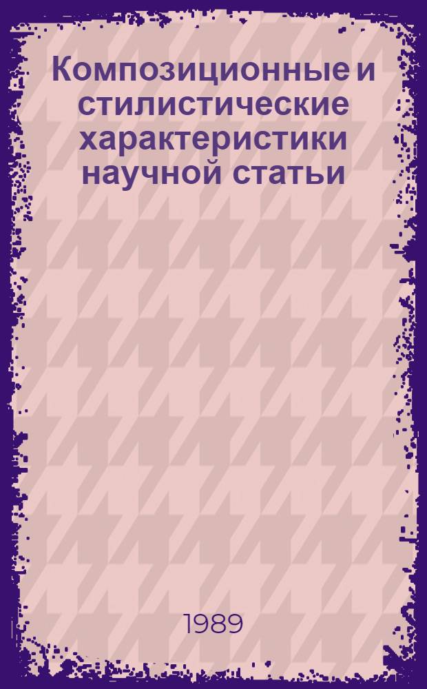 Композиционные и стилистические характеристики научной статьи : (На материале журн. по экономике) : Автореф. дис. на соиск. учен. степ. канд. филол. наук : (10.02.19)