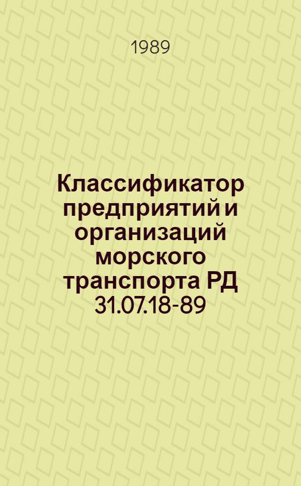 Классификатор предприятий и организаций морского транспорта РД 31.07.18-89 : Взамен РД 31.07.18-75 : Ввод в действие с 01.03.89