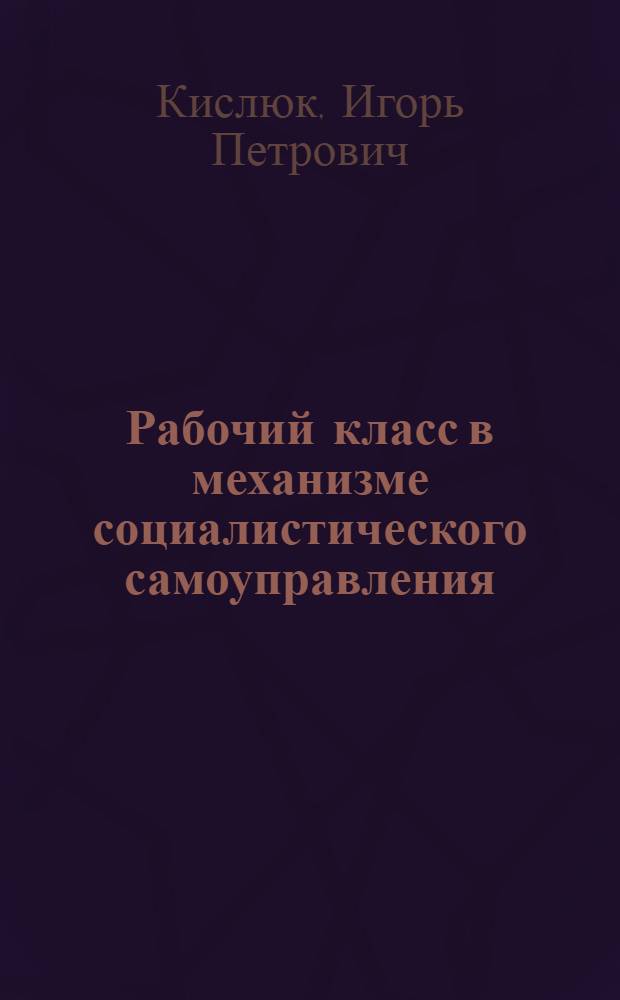 Рабочий класс в механизме социалистического самоуправления : Автореф. дис. на соиск. учен. степ. канд. филос. наук : (09.00.02)