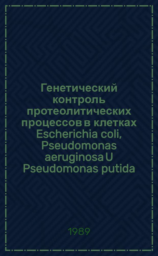 Генетический контроль протеолитических процессов в клетках Escherichia coli, Pseudomonas aeruginosa U Pseudomonas putida : Автореф. дис. на соиск. учен. степ. д-ра биол. наук : (03.00.15)