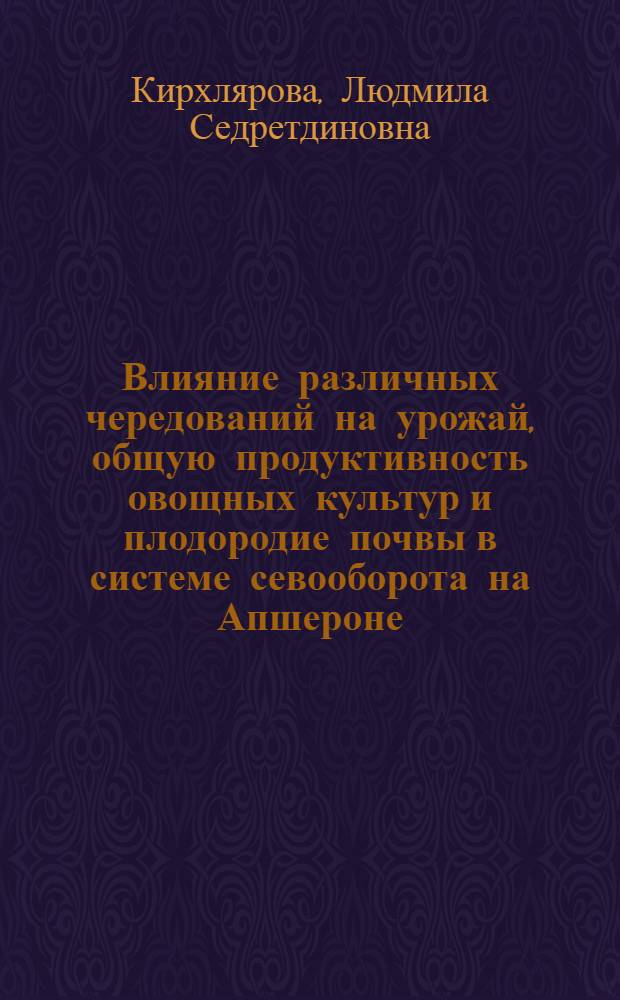 Влияние различных чередований на урожай, общую продуктивность овощных культур и плодородие почвы в системе севооборота на Апшероне : Автореф. дис. на соиск. учен. степ. канд. с.-х. наук : (06.01.01)