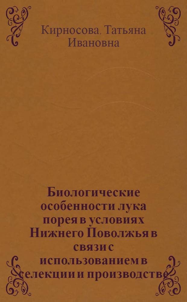 Биологические особенности лука порея в условиях Нижнего Поволжья в связи с использованием в селекции и производстве : Автореф. дис. на соиск. учен. степ. канд. с.-х. наук : (06.01.05)