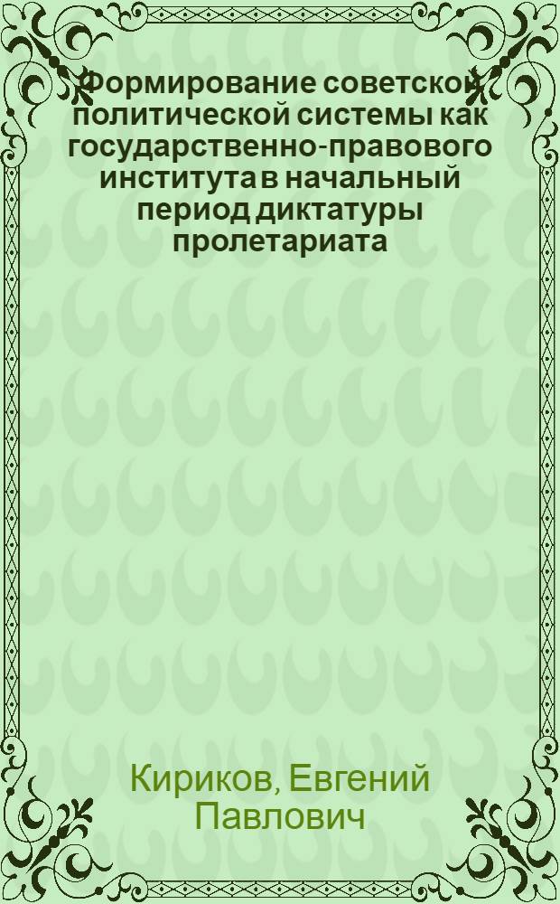 Формирование советской политической системы как государственно-правового института в начальный период диктатуры пролетариата : Автореф. дис. на соиск. учен. степ. канд. юрид. наук : (12.00.02)