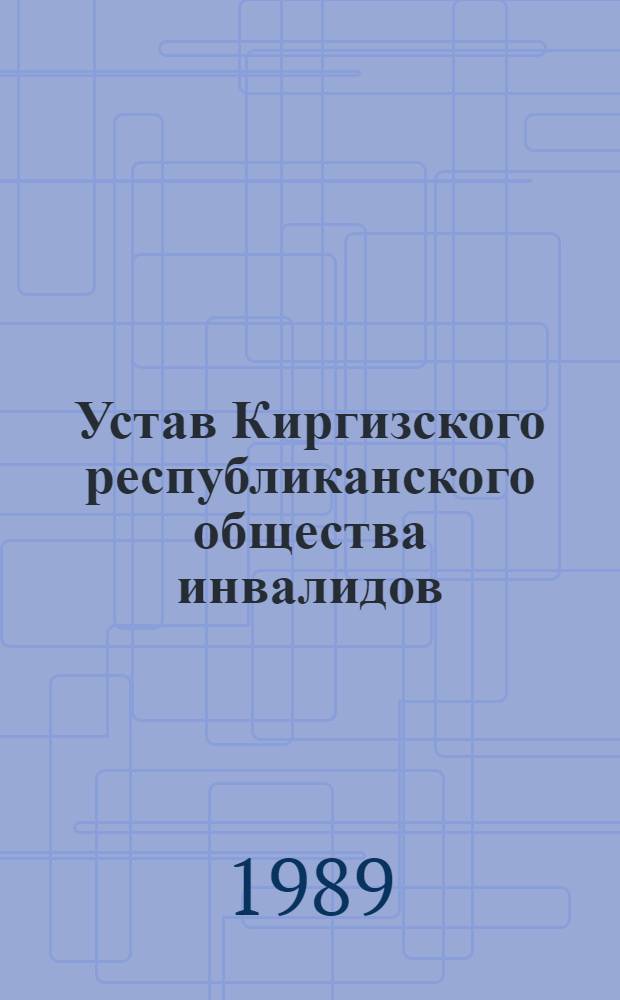 Устав Киргизского республиканского общества инвалидов : Утв. Советом Министров КиргССР от 29 сент. 1989 г