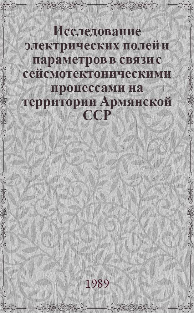 Исследование электрических полей и параметров в связи с сейсмотектоническими процессами на территории Армянской ССР : Автореф. дис. на соиск. учен. степ. к. ф.-м. н