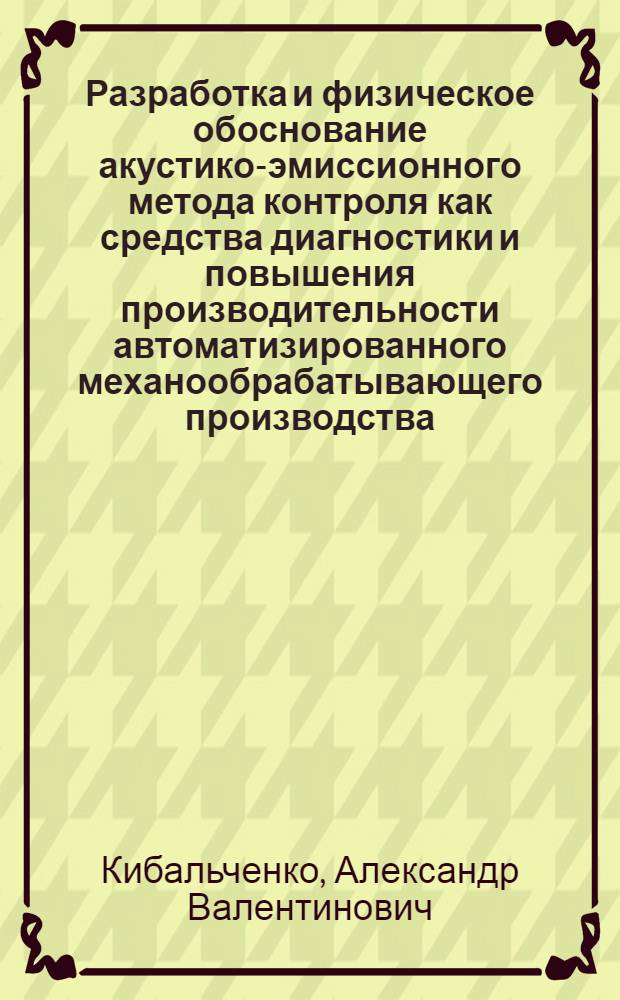 Разработка и физическое обоснование акустико-эмиссионного метода контроля как средства диагностики и повышения производительности автоматизированного механообрабатывающего производства : Автореф. дис. на соиск. учен. степ. д. т. н