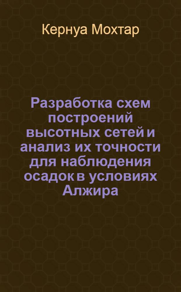 Разработка схем построений высотных сетей и анализ их точности для наблюдения осадок в условиях Алжира : Автореф. дис. на соиск. учен. степ. канд. техн. наук : (05.24.01)