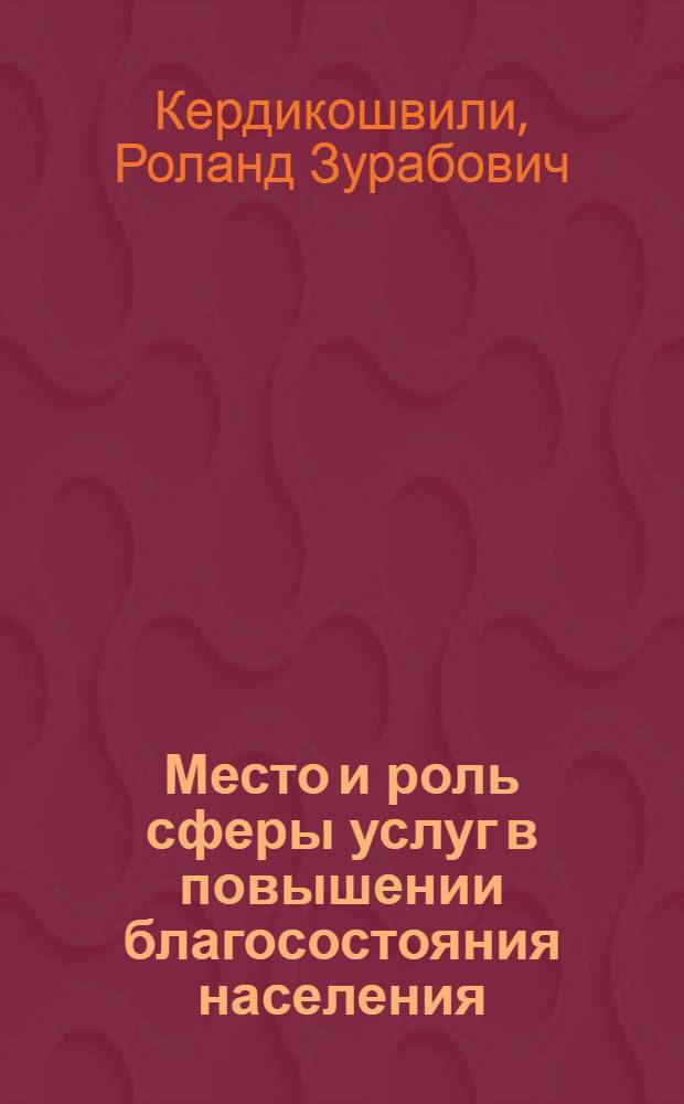 Место и роль сферы услуг в повышении благосостояния населения : (На материалах ГССР) : Автореф. дис. на соиск. учен. степ. канд. экон. наук : (08.00.01)