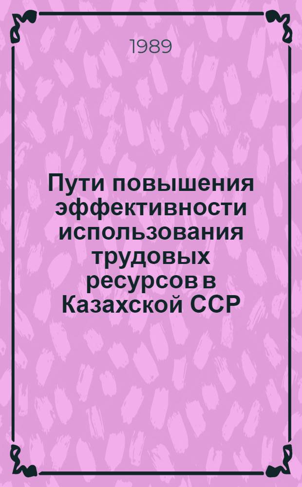 Пути повышения эффективности использования трудовых ресурсов в Казахской ССР : (Информ. обеспечение науч.-техн. прогр.) : Аналит. обзор