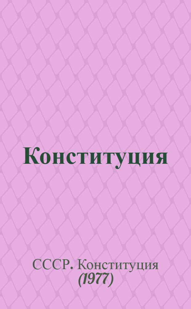 Конституция (Основной Закон) Союза Советских Социалистических Республик : Принята на внеочередной седьмой сес. Верховного Совета СССР девятого созыва 7 окт. 1977 г. с доп., внес. Законом СССР от 24 июня 1981 г., и изм. и доп., внес. Законом СССР от 1 дек. 1988 г
