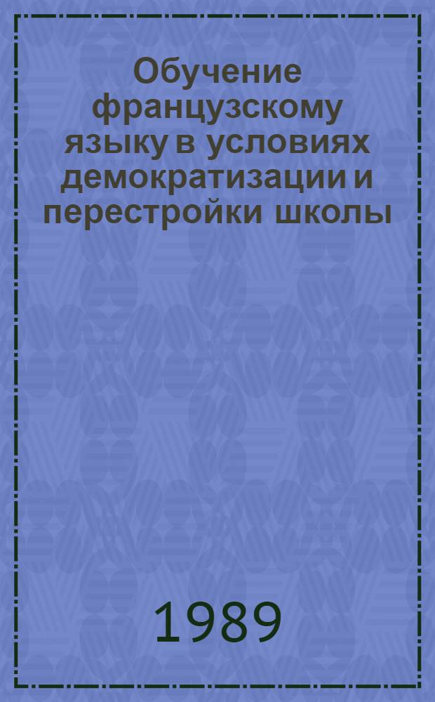 Обучение французскому языку в условиях демократизации и перестройки школы : Из опыта работы Блошенко В.В., учителя-методиста Бехтеев. сред. шк. Короч. р-на