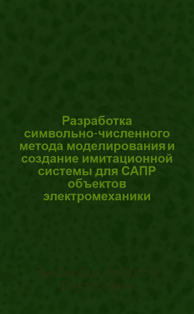 Разработка символьно-численного метода моделирования и создание имитационной системы для САПР объектов электромеханики : Автореф. дис. на соиск. учен. степ. канд. техн. наук : (05.13.12)