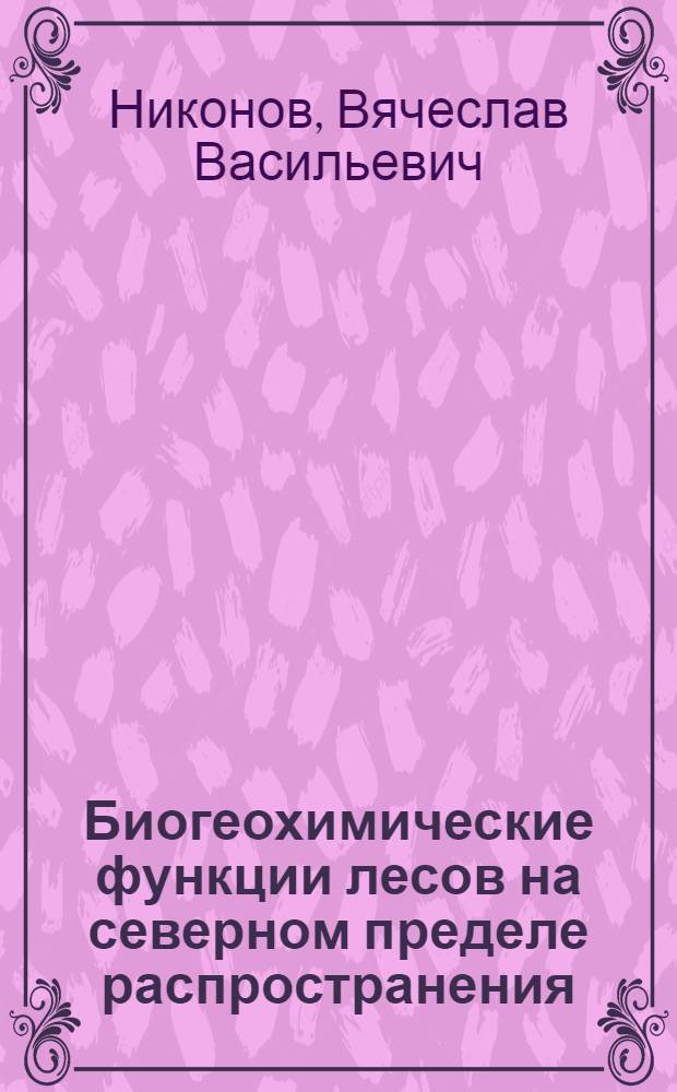 Биогеохимические функции лесов на северном пределе распространения : Автореф. дис. на соиск. учен. степ. д-ра биол. наук : (03.00.16)