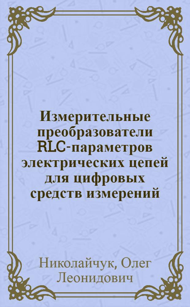 Измерительные преобразователи RLC-параметров электрических цепей для цифровых средств измерений : Автореф. дис. на соиск. учен. степ. канд. техн. наук : (05.11.05)