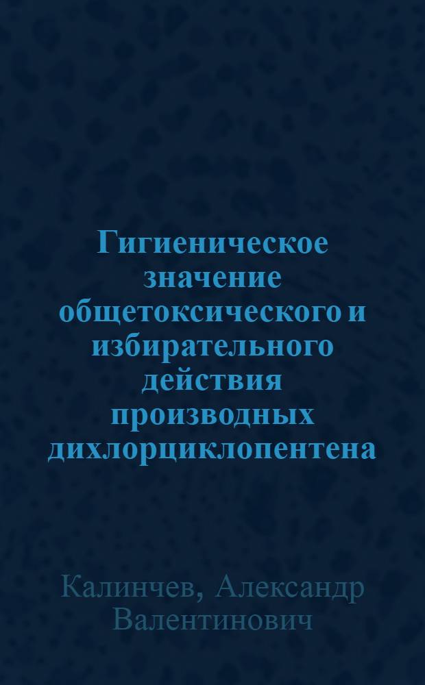 Гигиеническое значение общетоксического и избирательного действия производных дихлорциклопентена : Автореф. дис. на соиск. учен. степ. канд. мед. наук : (14.00.07)