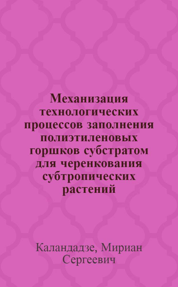 Механизация технологических процессов заполнения полиэтиленовых горшков субстратом для черенкования субтропических растений : Автореф. дис. на соиск. учен. степ. канд. техн. наук : (05.20.01)