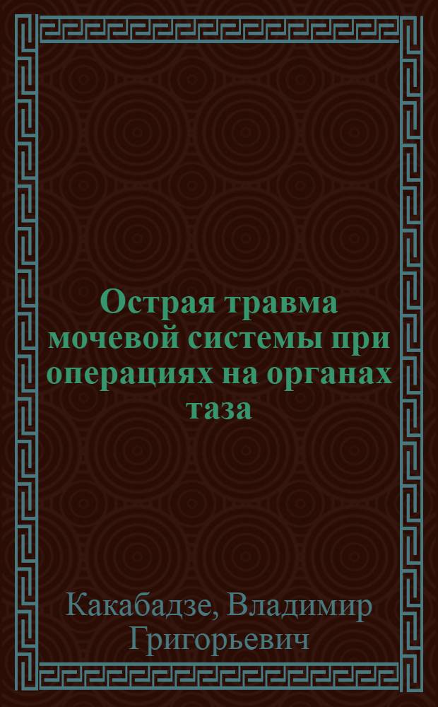 Острая травма мочевой системы при операциях на органах таза : Автореф. дис. на соиск. учен. степ. канд. мед. наук : (14.00.40)