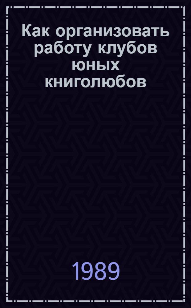 Как организовать работу клубов юных книголюбов : Метод. рекомендации