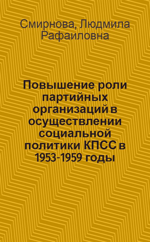 Повышение роли партийных организаций в осуществлении социальной политики КПСС в 1953-1959 годы : Автореф. дис. на соиск. учен. степ. канд. ист. наук : (07.00.01)