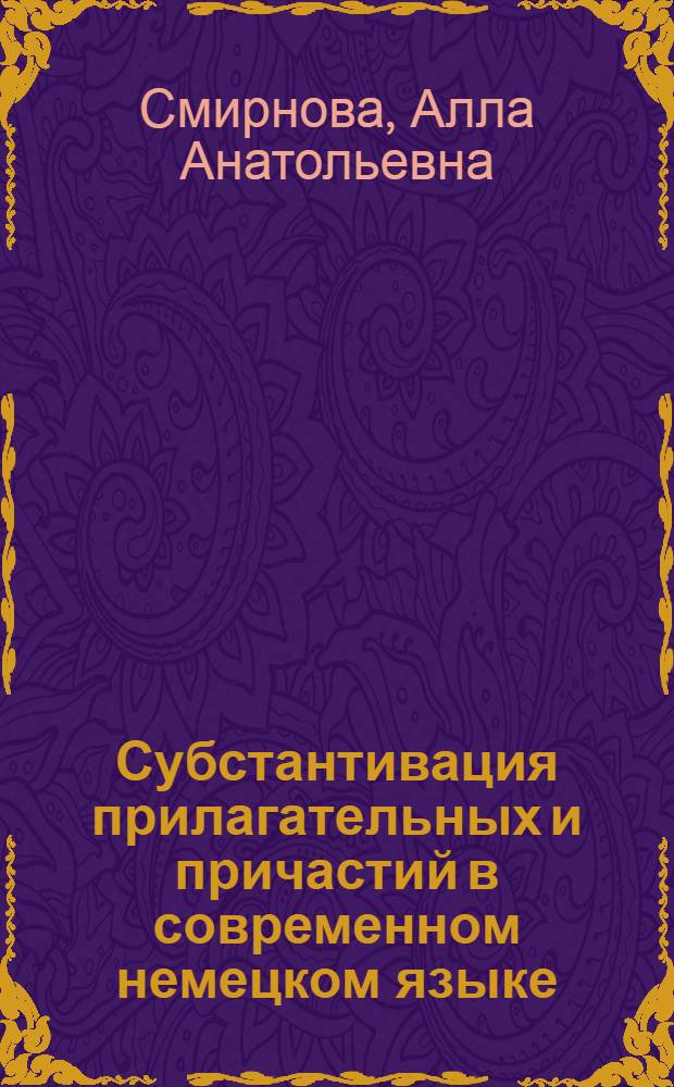 Субстантивация прилагательных и причастий в современном немецком языке : Автореф. дис. на соиск. учен. степ. канд. филол. наук : (10.02.04)