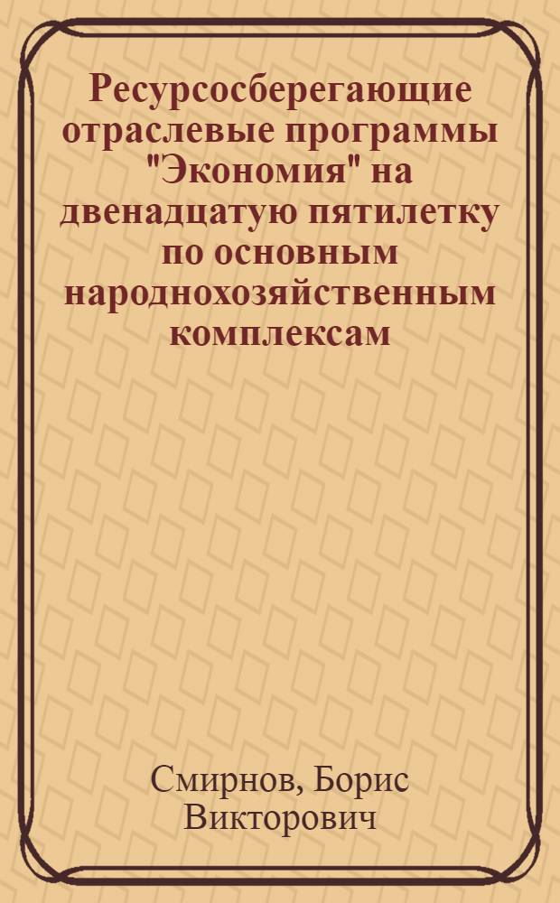 Ресурсосберегающие отраслевые программы "Экономия" на двенадцатую пятилетку по основным народнохозяйственным комплексам